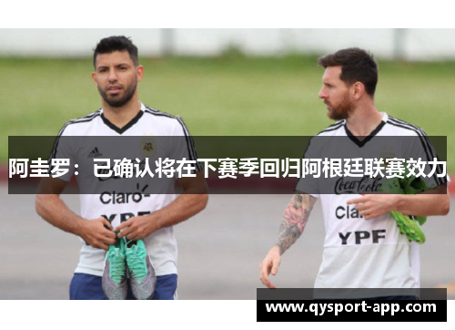 阿圭罗：已确认将在下赛季回归阿根廷联赛效力