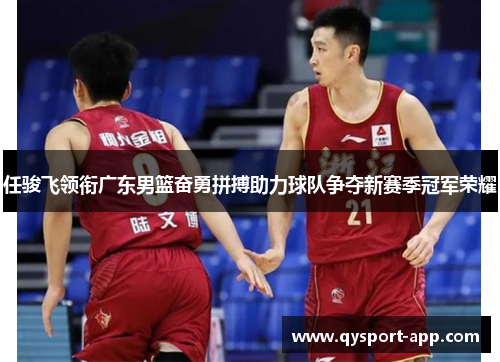 任骏飞领衔广东男篮奋勇拼搏助力球队争夺新赛季冠军荣耀