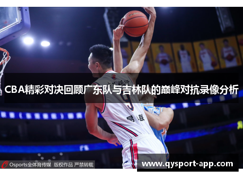 CBA精彩对决回顾广东队与吉林队的巅峰对抗录像分析