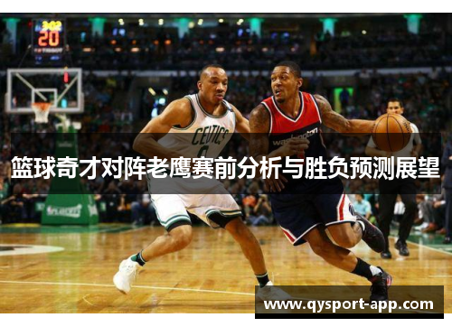 篮球奇才对阵老鹰赛前分析与胜负预测展望